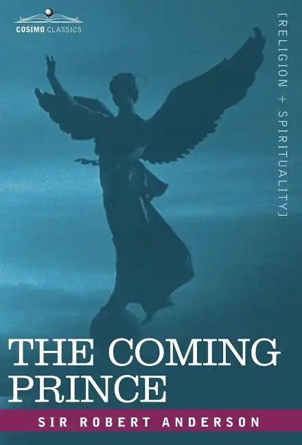The Coming Prince: The Marvelous Prophecy of Daniel's Seventy Weeks Concerning the Antichrist - Hardcover