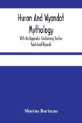 Huron And Wyandot Mythology, With An Appendix Containing Earlier Published Records - Paperback