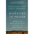 Migrating to Prison: America's Obsession with Locking Up Immigrants - Paperback