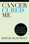 Cancer Cured Me: A True Story of How a Chronic Illness Became the Gift of a Lifetime - Paperback