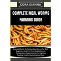 Complete Meal Worms Farming Guide: Essential Guide On Raising Meal Worms For Both Beginners And Pro: Farm Establishment, Temperature, Requirements For - Paperback