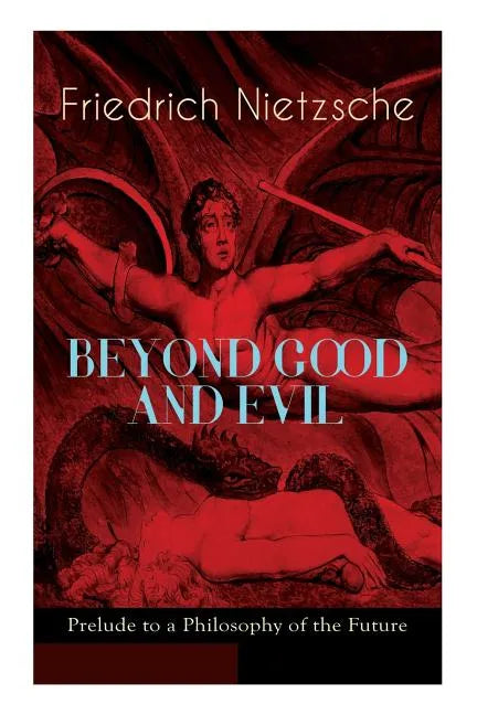 BEYOND GOOD AND EVIL - Prelude to a Philosophy of the Future: The Critique of the Traditional Morality and the Philosophy of the Past - Paperback