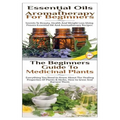 Essential Oils & Aromatherapy for Beginners & the Beginners Guide to Medicinal Plants - Paperback