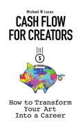 Cash Flow for Creators: How to Transform your Art into a Career - Hardcover