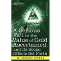 A Serious Fall in the Value of Gold Ascertained: And Its Social Effects Set Forth - Paperback