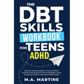 The DBT Skills Workbook For Teens - ADHD: Essential Coping Strategies to Develop Distress Tolerance Skills, Effective Emotional Regulation Habits, and - Paperback