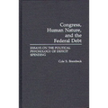 Congress, Human Nature, and the Federal Debt: Essays on the Political Psychology of Deficit Spending - Hardcover