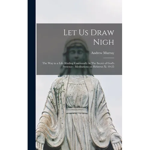 Let us Draw Nigh: The way to a Life Abiding Continually in The Secret of God's Presence: Meditations on Hebrews x: 19-25 - Hardcover