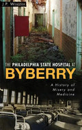 The Philadelphia State Hospital at Byberry: A History of Misery and Medicine - Hardcover