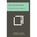Give The Man Room: The Story Of Gutzon Borglum - Hardcover