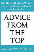 Advice From the Top: 1001 Bits of Business Wisdom from the Great Leaders of the Recent Past - Paperback