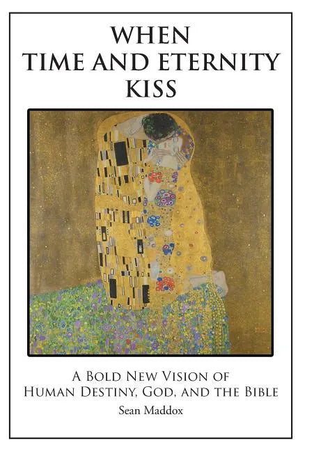 When Time and Eternity Kiss: A Bold New vision of Human Destiny, God, and the Bible - Hardcover