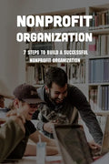 Nonprofit Organization: 7 Steps To Build A Successful Nonprofit Organization: Sustainable Business Model - Paperback