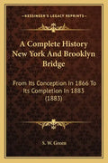 A Complete History New York And Brooklyn Bridge: From Its Conception In 1866 To Its Completion In 1883 (1883) - Paperback