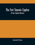 The Fort Stanwix Captive, Or New England Volunteer, Being The Extraordinary Life And Adventures Of Isaac Hubbell Among The Indians Of Canada And The W - Paperback