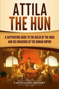 Attila the Hun: A Captivating Guide to the Ruler of the Huns and His Invasions of the Roman Empire - Paperback