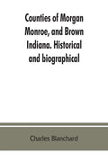 Counties of Morgan, Monroe, and Brown, Indiana. Historical and biographical - Paperback