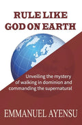 Rule Like God on Earth: Unveiling the mystery of walking in dominion and commanding the supernatural - Paperback