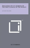 Discourses Of B. H. Roberts Of The First Council Of The Seventy: Last Seven Discourses - Hardcover