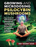 Growing and Microdosing Psilocybin Mushrooms: Your Guide to Self-Healing and Altering Your Consciousness with Psychedelic Mushrooms for Improving Cogn - Paperback