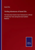 Thrilling Adventures of Daniel Ellis: The Great Union Guide of east Tennessee for a Period of nearly four Years during the Great Southern Rebellion - Paperback