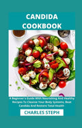Candida Cookbook: A Beginner's Guide With Nourishing And Healthy Recipes To Cleanse Your Body Systems, Beat Candida And Restore Total Health - Paperback