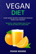 Vegan Diet: Plant Based Recipes Cookbook for Busy People on a Budget (Breakfast, Lunch & Dinner Ideas to Keep You on the Track of Clean Eating) - Paperback