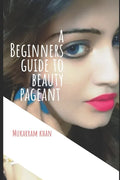 A Beginners Guide to Beauty Pageant: All you wanted to know about winning the beauty crown. A step by step guide to success. - Paperback