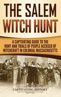 The Salem Witch Hunt: A Captivating Guide to the Hunt and Trials of People Accused of Witchcraft in Colonial Massachusetts - Hardcover