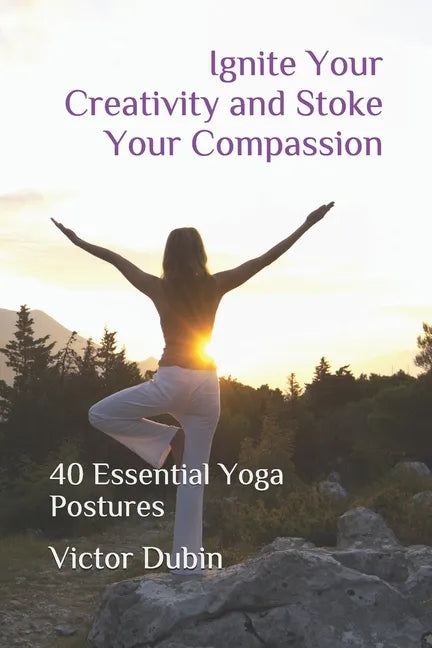 Ignite Your Creativity and Stoke Your Compassion: 40 Essential Yoga Postures - Paperback