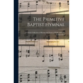The Primitive Baptist Hymnal: a Choice Collection of Hymns and Tunes of Early and Late Composition - Paperback