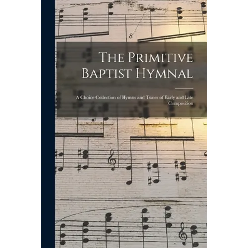 The Primitive Baptist Hymnal: a Choice Collection of Hymns and Tunes of Early and Late Composition - Paperback
