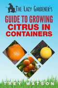 The Lazy Gardener's Guide to Growing Citrus in Containers - Paperback