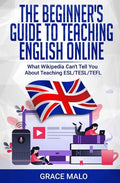 The Beginner's Guide to Teaching English Online: What Wikipedia Can't Tell You About Teaching ESL/TESL/TEFL - Paperback