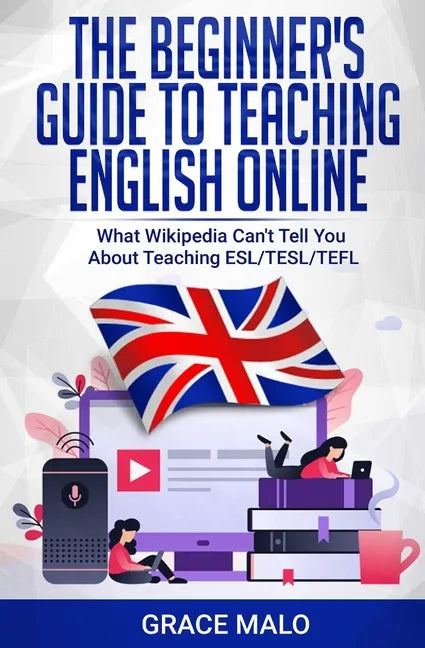 The Beginner's Guide to Teaching English Online: What Wikipedia Can't Tell You About Teaching ESL/TESL/TEFL - Paperback