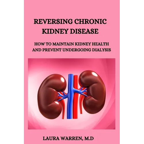 Reversing Chronic Kidney Disease: How to Maintain Kidney Health and Prevent Undergoing Dialysis - Paperback