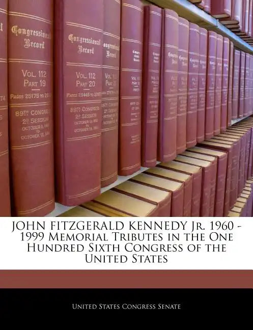 John Fitzgerald Kennedy Jr. 1960 -1999 Memorial Tributes in the One Hundred Sixth Congress of the United States - Paperback