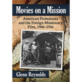 Movies on a Mission: American Protestants and the Foreign Missionary Film, 1906-1956 - Paperback