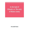 In the land of Chinook; or, The story of Blaine county - Paperback