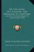 On the Laying Out, Planting, and Managing of Cemeteries: And on the Improvement of Churchyards (1843) - Paperback