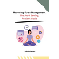 Mastering Stress Management: The Art of Setting Realistic Goals - Paperback