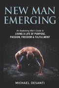 New Man Emerging: An Awakening Man's Guide to Living a Life of Purpose, Passion, Freedom & Fulfillment - Paperback