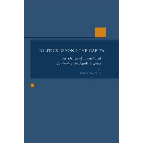Politics Beyond the Capital: The Design of Subnational Institutions in South America - Hardcover
