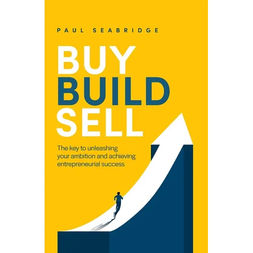 Buy, Build, Sell: The Key to Unleashing Your Ambition and Achieving Entrepreneurial Success - Paperback