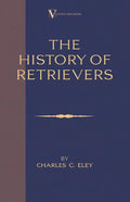 The History Of Retrievers (A Vintage Dog Books Breed Classic - Labrador - Flat-Coated Retriever - Golden Retriever) - Hardcover