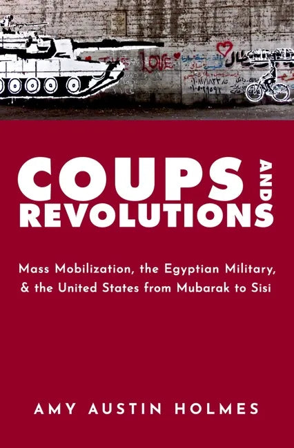Coups and Revolutions: Mass Mobilization, the Egyptian Military, and the United States from Mubarak to Sisi - Paperback