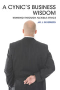 A Cynic's Business Wisdom: Winning Through Flexible Ethics - Paperback