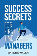 Success Secrets for First Time Managers - How to Manage Employees, Meet Your Work Goals, Keep your Boss Happy and Skip the Stress - Paperback