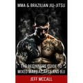 MMA & Brazilian Jiu Jitsu: The Beginners Guide to Mixed Martial Arts and BJJ - Paperback