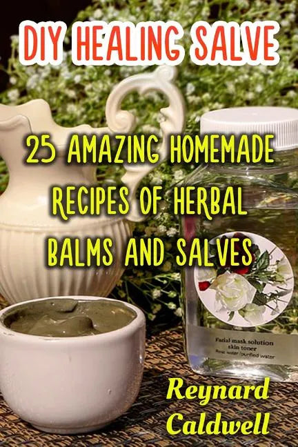 DIY Healing Salve: 25 Amazing Homemade Recipes of Herbal Balms and Salves - Paperback